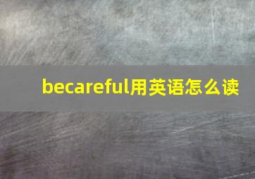 becareful用英语怎么读