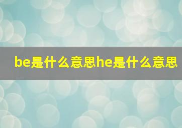 be是什么意思he是什么意思