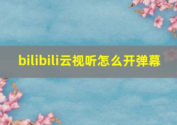 bilibili云视听怎么开弹幕