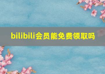 bilibili会员能免费领取吗