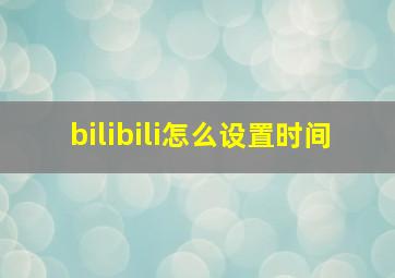 bilibili怎么设置时间