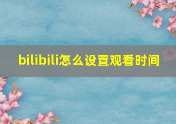 bilibili怎么设置观看时间