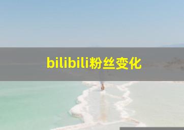 bilibili粉丝变化