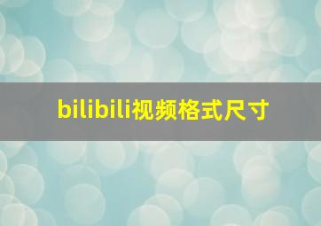 bilibili视频格式尺寸