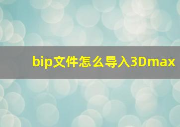 bip文件怎么导入3Dmax