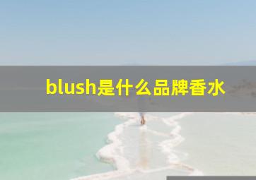 blush是什么品牌香水