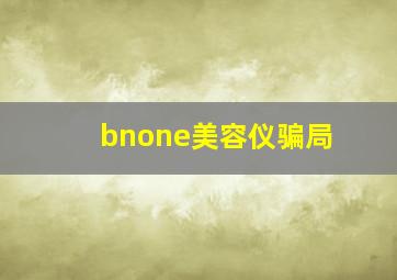 bnone美容仪骗局