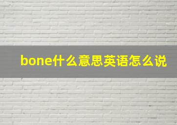 bone什么意思英语怎么说