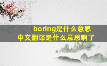 boring是什么意思中文翻译是什么意思啊了