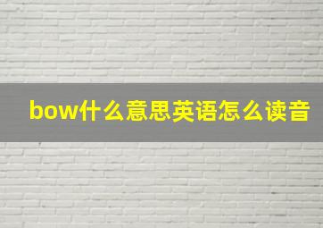 bow什么意思英语怎么读音