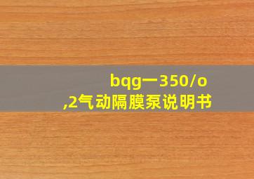 bqg一350/o,2气动隔膜泵说明书