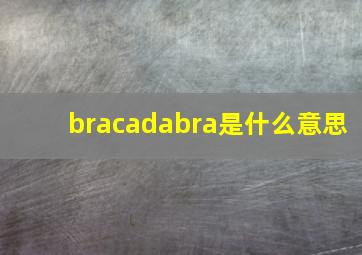 bracadabra是什么意思