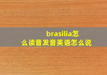 brasilia怎么读音发音英语怎么说