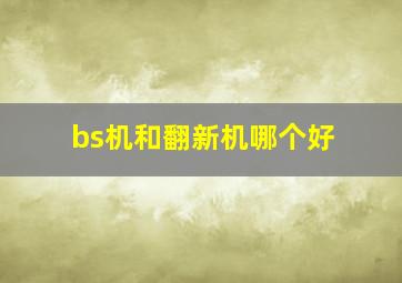 bs机和翻新机哪个好