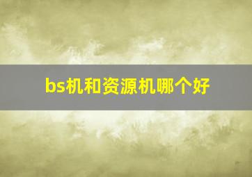 bs机和资源机哪个好