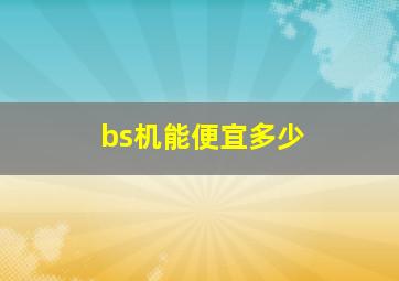 bs机能便宜多少