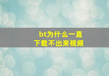 bt为什么一直下载不出来视频