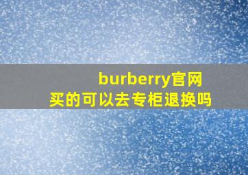 burberry官网买的可以去专柜退换吗