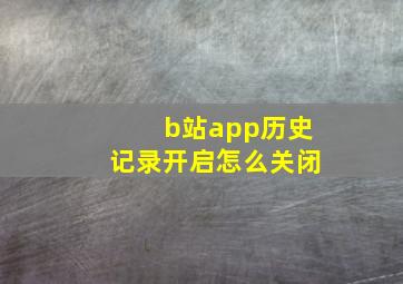 b站app历史记录开启怎么关闭