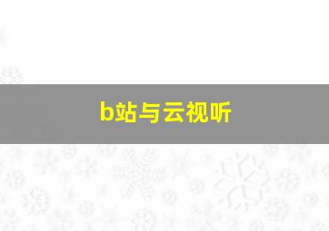 b站与云视听