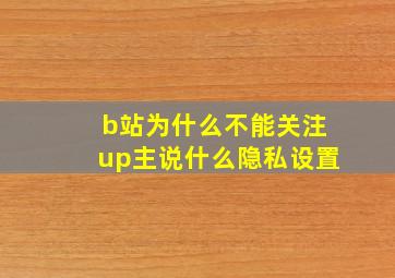 b站为什么不能关注up主说什么隐私设置