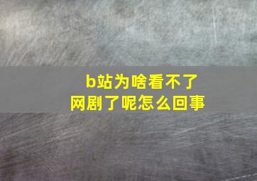 b站为啥看不了网剧了呢怎么回事