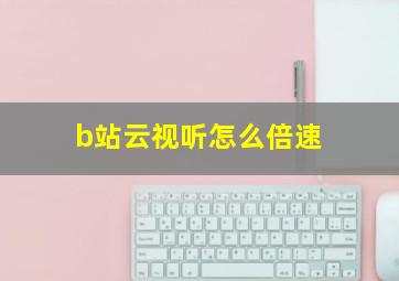 b站云视听怎么倍速