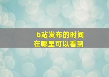 b站发布的时间在哪里可以看到