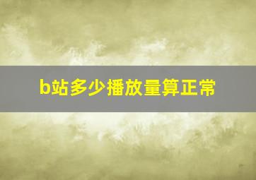 b站多少播放量算正常