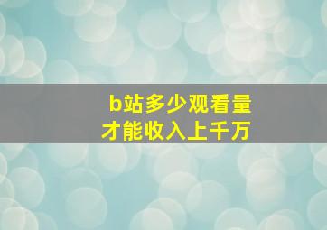 b站多少观看量才能收入上千万