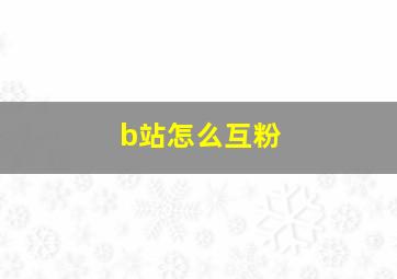 b站怎么互粉