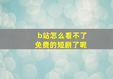 b站怎么看不了免费的短剧了呢