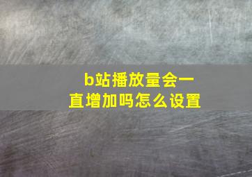 b站播放量会一直增加吗怎么设置