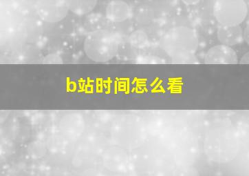 b站时间怎么看