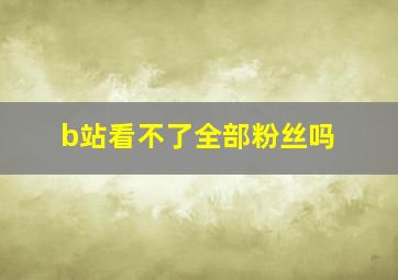 b站看不了全部粉丝吗