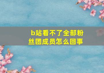 b站看不了全部粉丝团成员怎么回事