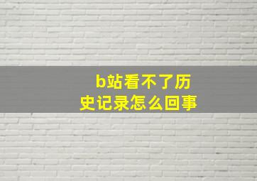 b站看不了历史记录怎么回事