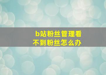 b站粉丝管理看不到粉丝怎么办