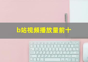 b站视频播放量前十