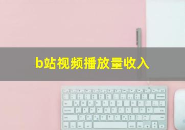 b站视频播放量收入