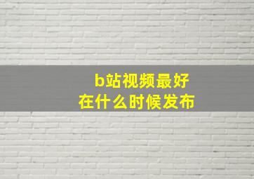 b站视频最好在什么时候发布