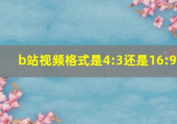 b站视频格式是4:3还是16:9