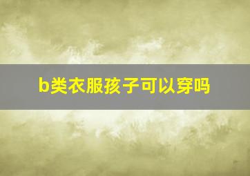 b类衣服孩子可以穿吗