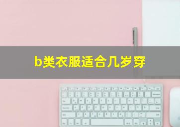 b类衣服适合几岁穿