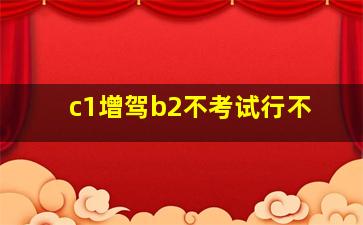 c1增驾b2不考试行不