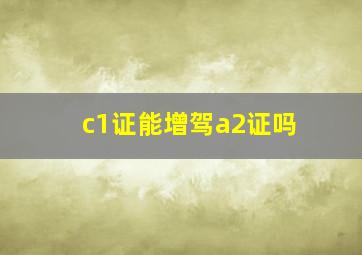 c1证能增驾a2证吗