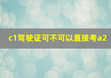 c1驾驶证可不可以直接考a2