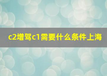 c2增驾c1需要什么条件上海