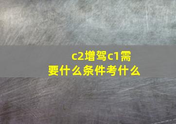 c2增驾c1需要什么条件考什么