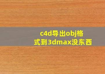 c4d导出obj格式到3dmax没东西